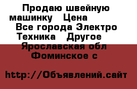 Продаю швейную машинку › Цена ­ 4 000 - Все города Электро-Техника » Другое   . Ярославская обл.,Фоминское с.